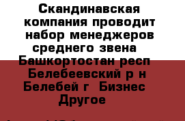 Скандинавская компания проводит набор менеджеров среднего звена - Башкортостан респ., Белебеевский р-н, Белебей г. Бизнес » Другое   